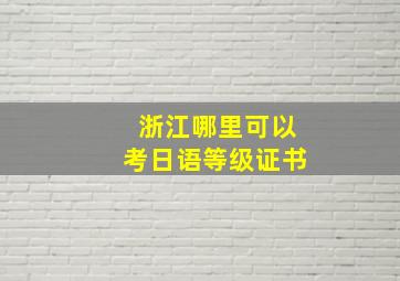 浙江哪里可以考日语等级证书