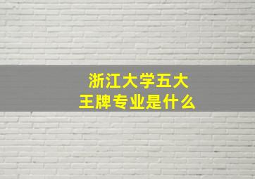 浙江大学五大王牌专业是什么