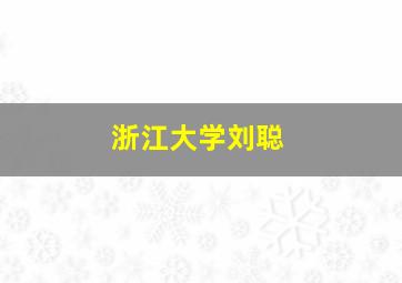 浙江大学刘聪