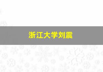 浙江大学刘震