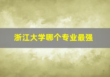 浙江大学哪个专业最强