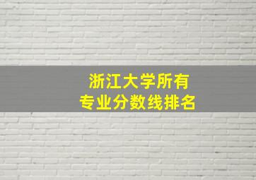 浙江大学所有专业分数线排名