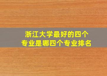 浙江大学最好的四个专业是哪四个专业排名