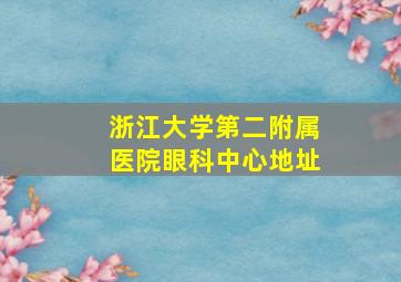 浙江大学第二附属医院眼科中心地址