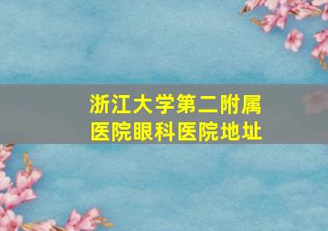 浙江大学第二附属医院眼科医院地址