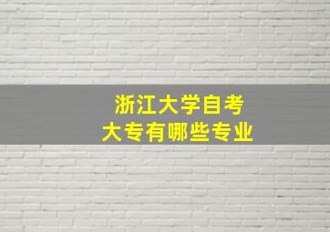 浙江大学自考大专有哪些专业