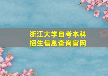 浙江大学自考本科招生信息查询官网