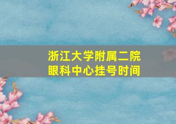 浙江大学附属二院眼科中心挂号时间