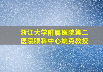 浙江大学附属医院第二医院眼科中心姚克教授