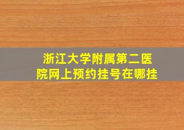 浙江大学附属第二医院网上预约挂号在哪挂