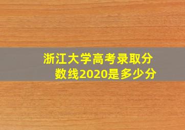 浙江大学高考录取分数线2020是多少分