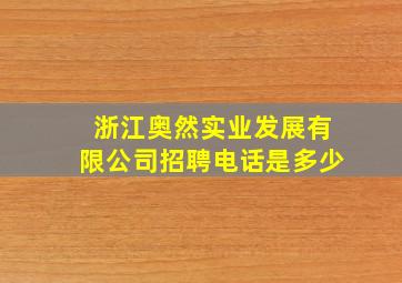 浙江奥然实业发展有限公司招聘电话是多少