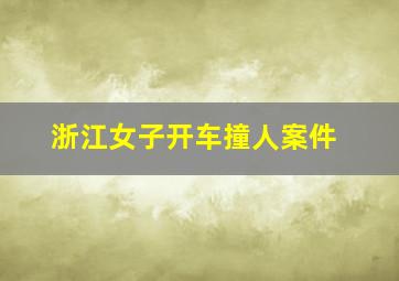 浙江女子开车撞人案件