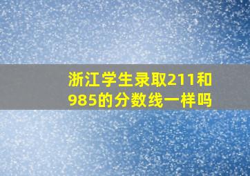 浙江学生录取211和985的分数线一样吗