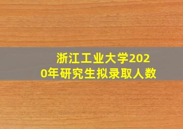 浙江工业大学2020年研究生拟录取人数