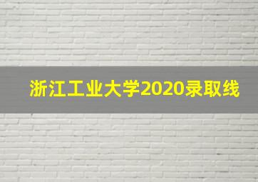 浙江工业大学2020录取线