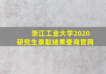 浙江工业大学2020研究生录取结果查询官网