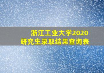 浙江工业大学2020研究生录取结果查询表