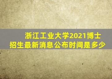 浙江工业大学2021博士招生最新消息公布时间是多少