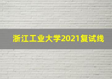 浙江工业大学2021复试线