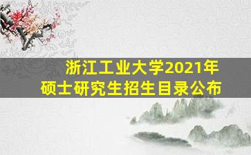 浙江工业大学2021年硕士研究生招生目录公布