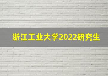 浙江工业大学2022研究生