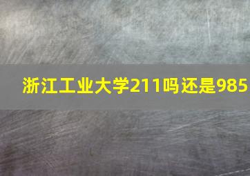 浙江工业大学211吗还是985