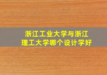 浙江工业大学与浙江理工大学哪个设计学好