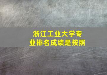 浙江工业大学专业排名成绩是按照