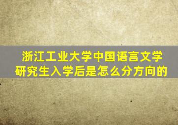 浙江工业大学中国语言文学研究生入学后是怎么分方向的