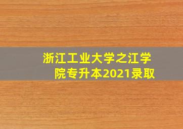 浙江工业大学之江学院专升本2021录取