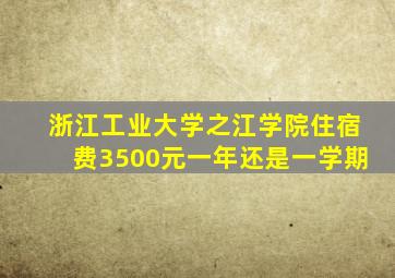 浙江工业大学之江学院住宿费3500元一年还是一学期