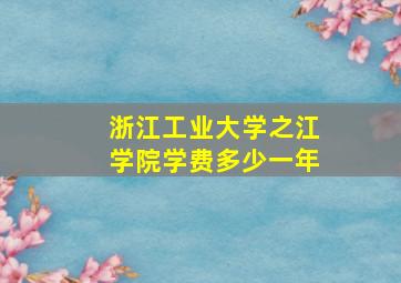 浙江工业大学之江学院学费多少一年