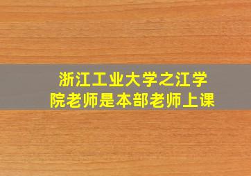 浙江工业大学之江学院老师是本部老师上课