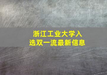 浙江工业大学入选双一流最新信息