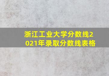 浙江工业大学分数线2021年录取分数线表格