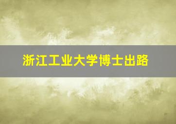 浙江工业大学博士出路