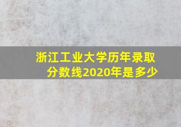 浙江工业大学历年录取分数线2020年是多少