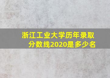 浙江工业大学历年录取分数线2020是多少名