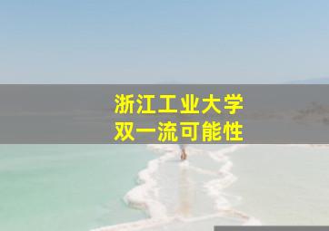 浙江工业大学双一流可能性