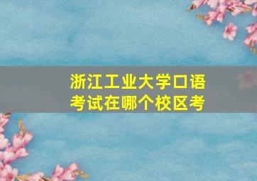 浙江工业大学口语考试在哪个校区考