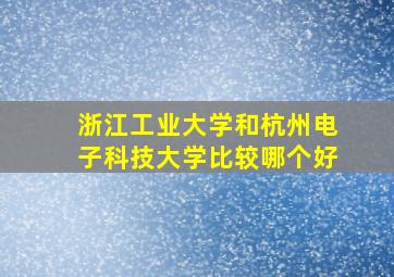 浙江工业大学和杭州电子科技大学比较哪个好