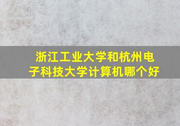 浙江工业大学和杭州电子科技大学计算机哪个好