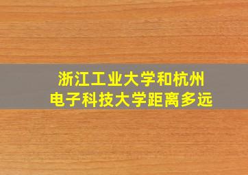 浙江工业大学和杭州电子科技大学距离多远