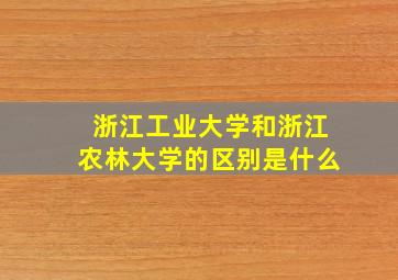 浙江工业大学和浙江农林大学的区别是什么