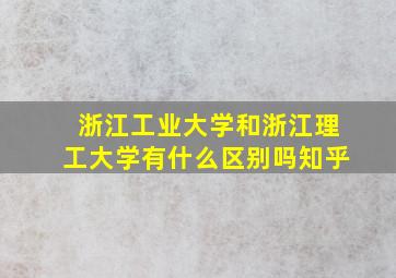 浙江工业大学和浙江理工大学有什么区别吗知乎