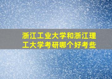 浙江工业大学和浙江理工大学考研哪个好考些