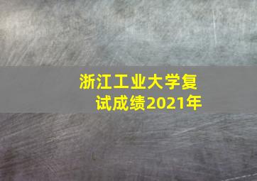 浙江工业大学复试成绩2021年