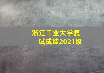 浙江工业大学复试成绩2021级