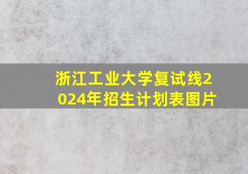 浙江工业大学复试线2024年招生计划表图片